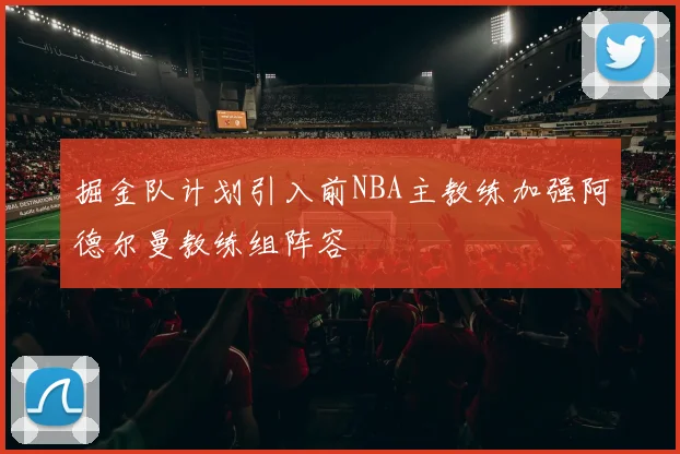 掘金队计划引入前NBA主教练加强阿德尔曼教练组阵容