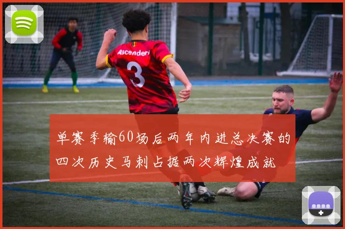 单赛季输60场后两年内进总决赛的四次历史马刺占据两次辉煌成就