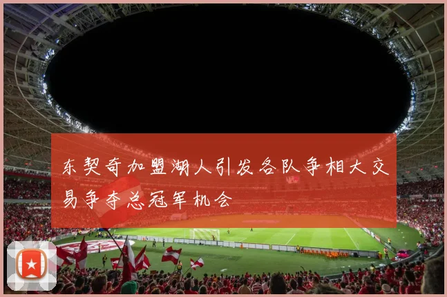 东契奇加盟湖人引发各队争相大交易争夺总冠军机会