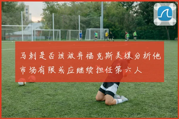 马刺是否该放弃福克斯美媒分析他市场有限或应继续担任第六人