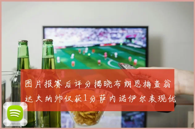 图片报赛后评分揭晓布朗恩梅查翁达夫纳帅仅获1分萨内诺伊尔表现优异获3分