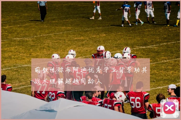 前教练称布阿迪优秀学业背景助其战术理解超越同龄人